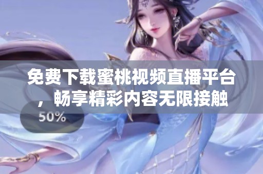 免费下载蜜桃视频直播平台，畅享精彩内容无限接触