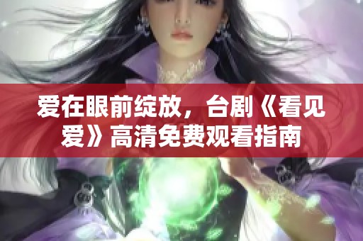 爱在眼前绽放，台剧《看见爱》高清免费观看指南
