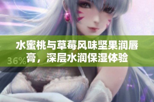 水蜜桃与草莓风味坚果润唇膏，深层水润保湿体验