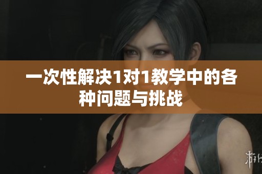 一次性解决1对1教学中的各种问题与挑战