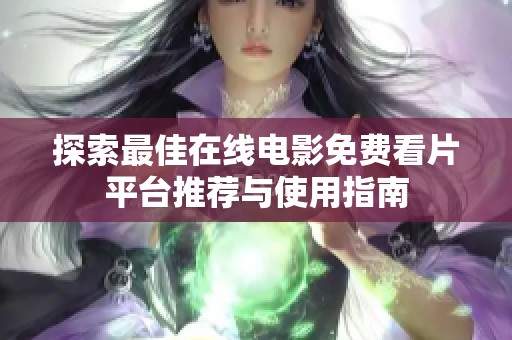 探索最佳在线电影免费看片平台推荐与使用指南
