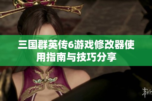 三国群英传6游戏修改器使用指南与技巧分享