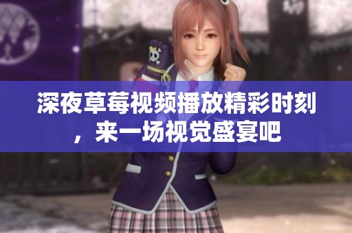 深夜草莓视频播放精彩时刻，来一场视觉盛宴吧