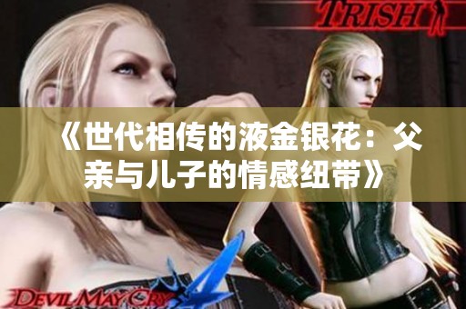 《世代相传的液金银花：父亲与儿子的情感纽带》