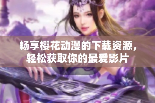 畅享樱花动漫的下载资源，轻松获取你的最爱影片