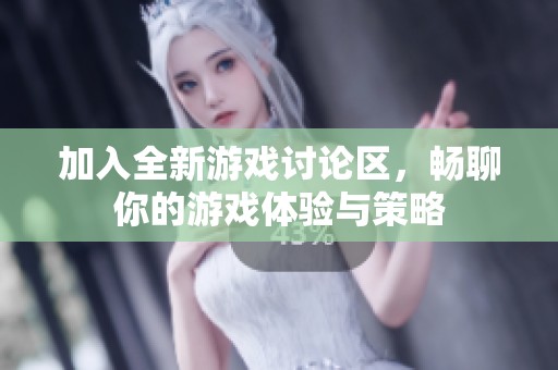 加入全新游戏讨论区，畅聊你的游戏体验与策略