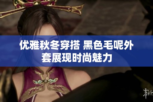 优雅秋冬穿搭 黑色毛呢外套展现时尚魅力