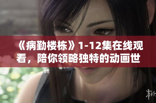 《病勤楼栋》1-12集在线观看，陪你领略独特的动画世界