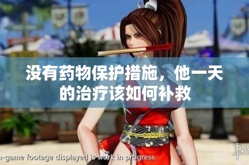没有药物保护措施，他一天的治疗该如何补救
