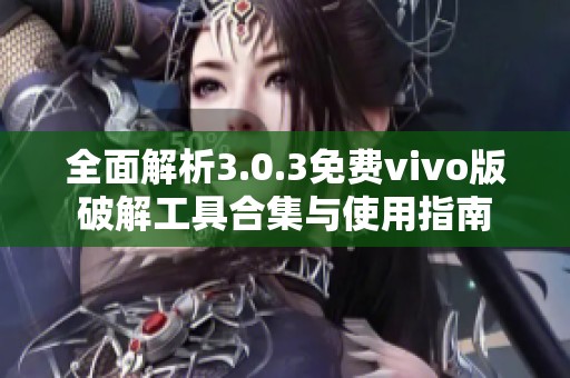 全面解析3.0.3免费vivo版破解工具合集与使用指南