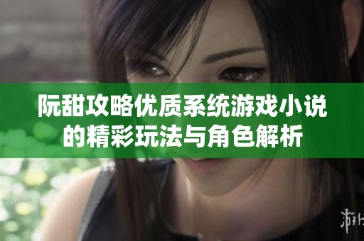 阮甜攻略优质系统游戏小说的精彩玩法与角色解析