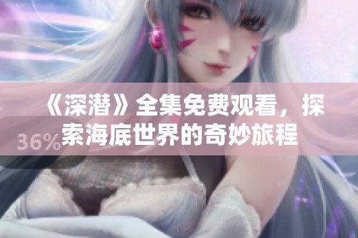 《深潜》全集免费观看，探索海底世界的奇妙旅程
