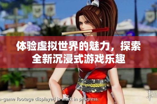 体验虚拟世界的魅力，探索全新沉浸式游戏乐趣