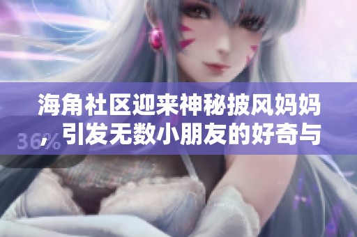 海角社区迎来神秘披风妈妈，引发无数小朋友的好奇与期待