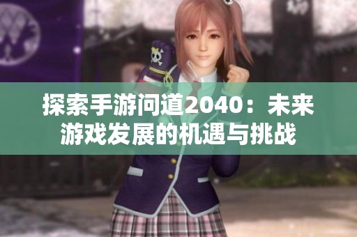 探索手游问道2040：未来游戏发展的机遇与挑战