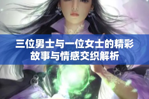 三位男士与一位女士的精彩故事与情感交织解析