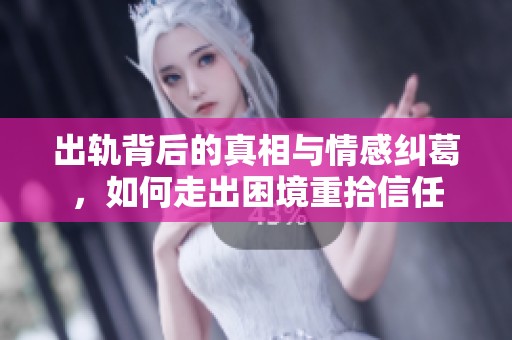出轨背后的真相与情感纠葛，如何走出困境重拾信任