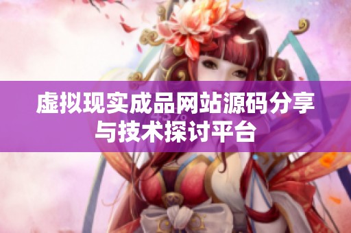 虚拟现实成品网站源码分享与技术探讨平台