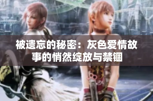 被遗忘的秘密：灰色爱情故事的悄然绽放与禁锢