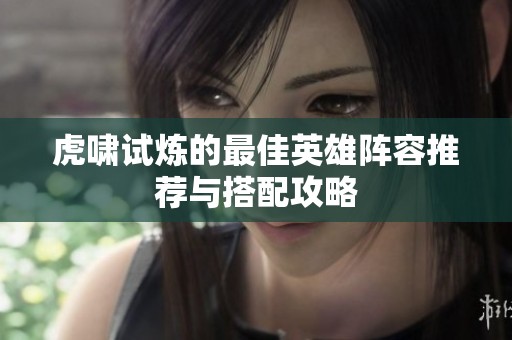 虎啸试炼的最佳英雄阵容推荐与搭配攻略