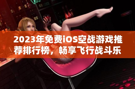 2023年免费iOS空战游戏推荐排行榜，畅享飞行战斗乐趣