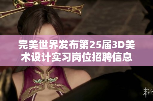 完美世界发布第25届3D美术设计实习岗位招聘信息