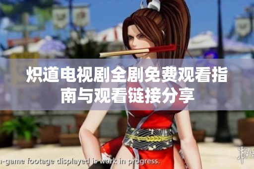 炽道电视剧全剧免费观看指南与观看链接分享