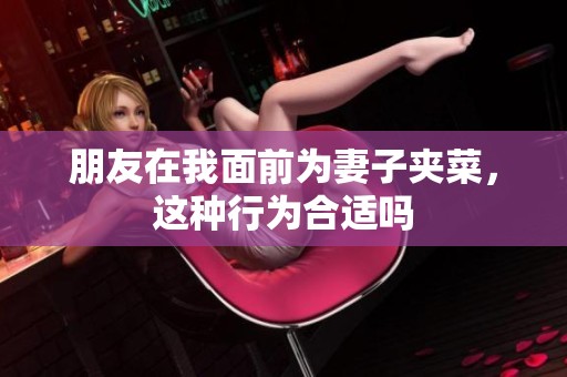朋友在我面前为妻子夹菜，这种行为合适吗