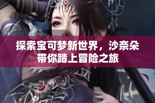 探索宝可梦新世界，沙奈朵带你踏上冒险之旅