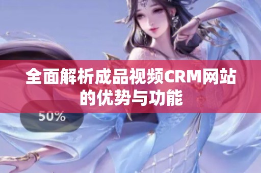 全面解析成品视频CRM网站的优势与功能