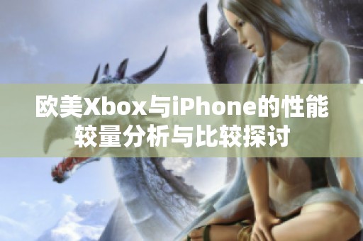 欧美Xbox与iPhone的性能较量分析与比较探讨
