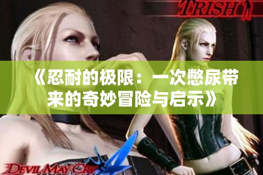 《忍耐的极限：一次憋尿带来的奇妙冒险与启示》