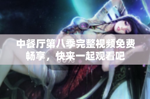 中餐厅第八季完整视频免费畅享，快来一起观看吧