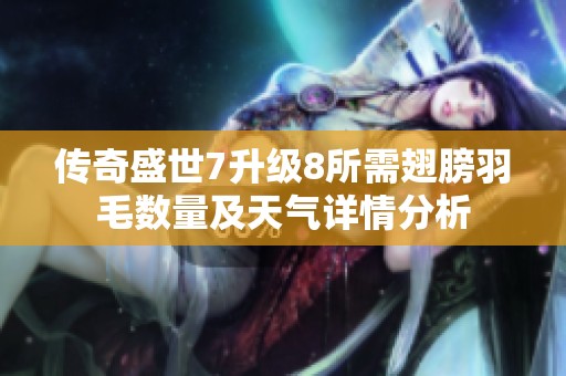 传奇盛世7升级8所需翅膀羽毛数量及天气详情分析