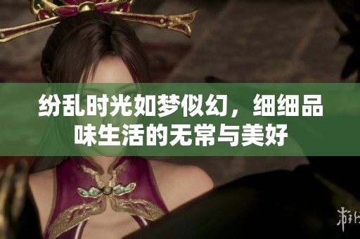 纷乱时光如梦似幻，细细品味生活的无常与美好