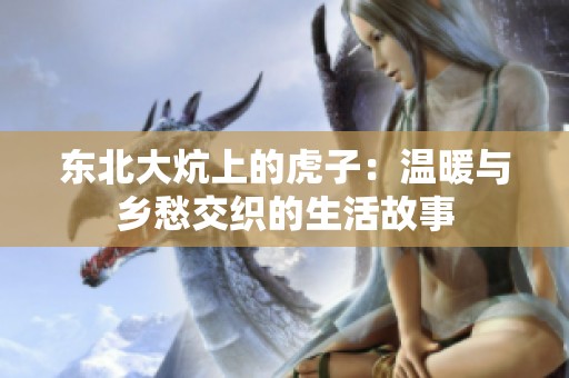 东北大炕上的虎子：温暖与乡愁交织的生活故事