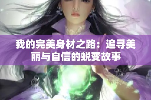 我的完美身材之路：追寻美丽与自信的蜕变故事