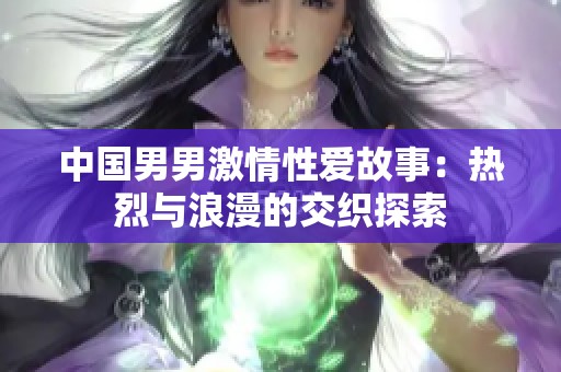 中国男男激情性爱故事：热烈与浪漫的交织探索