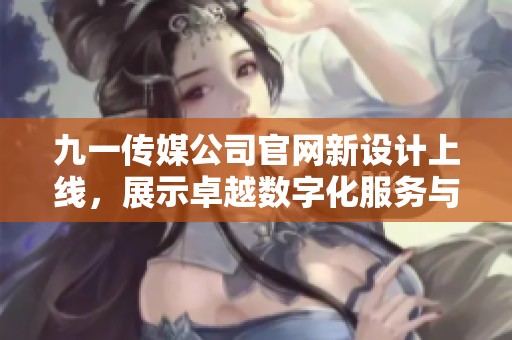 九一传媒公司官网新设计上线，展示卓越数字化服务与解决方案