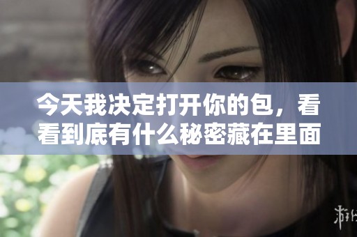 今天我决定打开你的包，看看到底有什么秘密藏在里面
