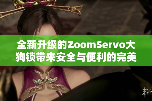 全新升级的ZoomServo大狗锁带来安全与便利的完美体验