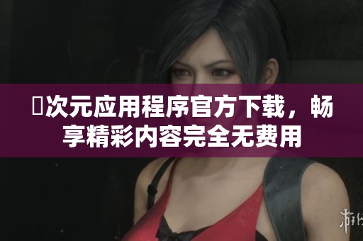 囧次元应用程序官方下载，畅享精彩内容完全无费用