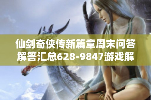 仙剑奇侠传新篇章周末问答解答汇总628-9847游戏解析