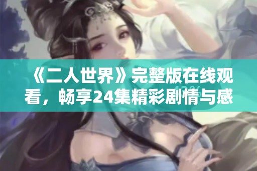 《二人世界》完整版在线观看，畅享24集精彩剧情与感人故事
