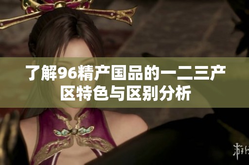 了解96精产国品的一二三产区特色与区别分析