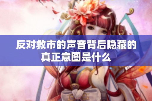 反对救市的声音背后隐藏的真正意图是什么