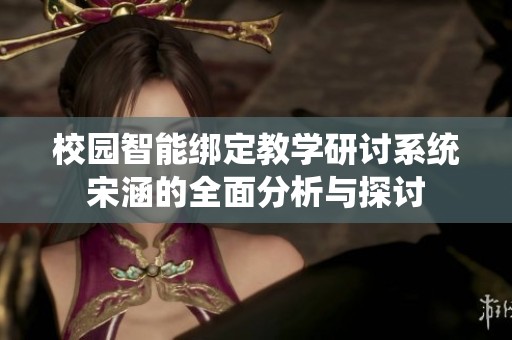 校园智能绑定教学研讨系统宋涵的全面分析与探讨