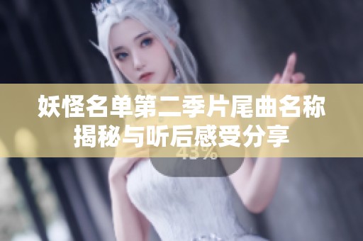 妖怪名单第二季片尾曲名称揭秘与听后感受分享