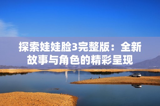 探索娃娃脸3完整版：全新故事与角色的精彩呈现