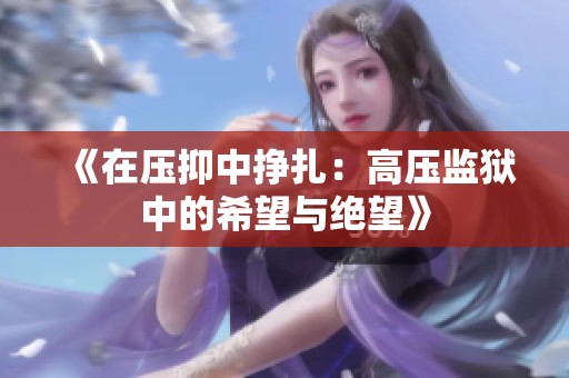 《在压抑中挣扎：高压监狱中的希望与绝望》